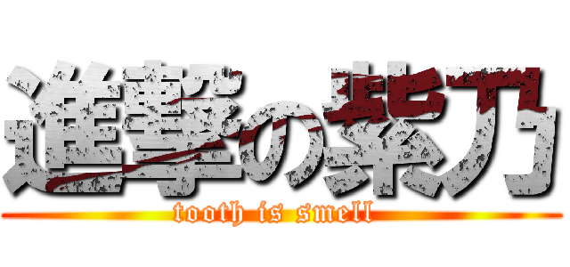 進撃の紫乃 (tooth is smell )