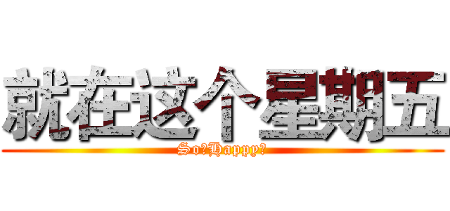 就在这个星期五 (So。Happy～)