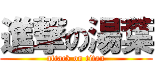 進撃の湯葉 (attack on titan)