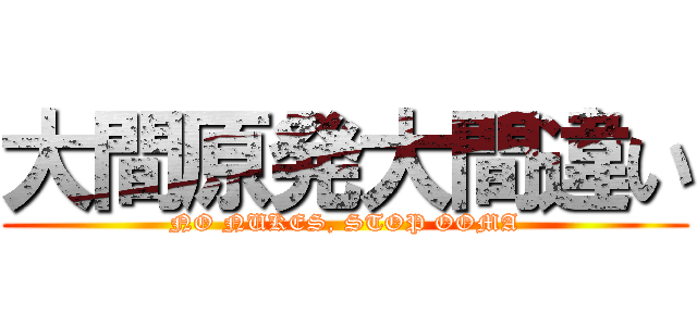 大間原発大間違い (NO NUKES, STOP OOMA)