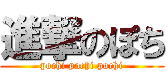 進撃のぽち (pochi pochi pochi)