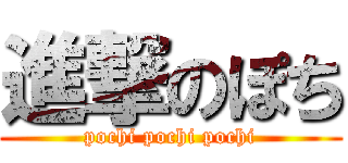 進撃のぽち (pochi pochi pochi)