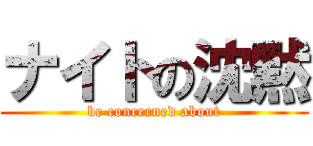 ナイトの沈黙 (be concerned about)