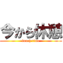 今から休憩 (lunch time)