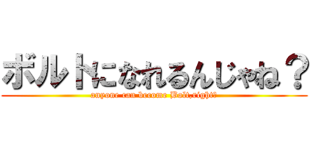 ボルトになれるんじゃね？ (anyone can become Bolt,right?)
