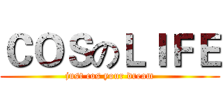 ＣＯＳのＬＩＦＥ (just cos your dream)