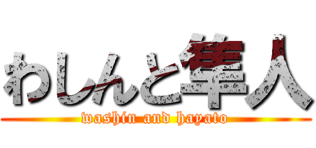 わしんと隼人 (washin and hayato)