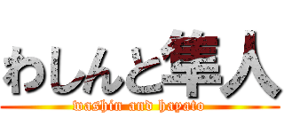 わしんと隼人 (washin and hayato)