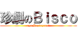 珍劇のＢｉｓｃｏ (nya Hapinyans')