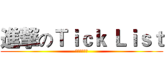 進撃のＴｉｃｋ Ｌｉｓｔ (我们圣战日见)