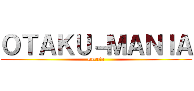 ＯＴＡＫＵ－ＭＡＮＩＡ (naruto)