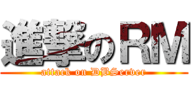 進撃のＲＭ (attack on DBServer)
