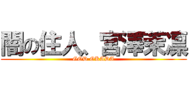 闇の住人、宮澤茉凛 (GOD OKADA)
