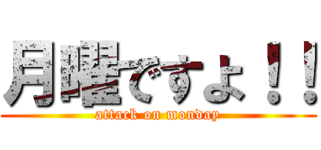 月曜ですよ！！ (attack on monday)