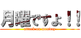 月曜ですよ！！ (attack on monday)