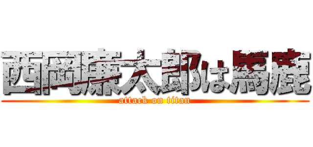 西岡廉太郎は馬鹿 (attack on titan)