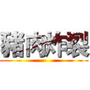 豬肉炸裂 ()