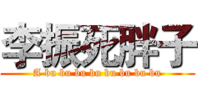 李振死胖子 (A bu bu bu bu bu bu bu bu)