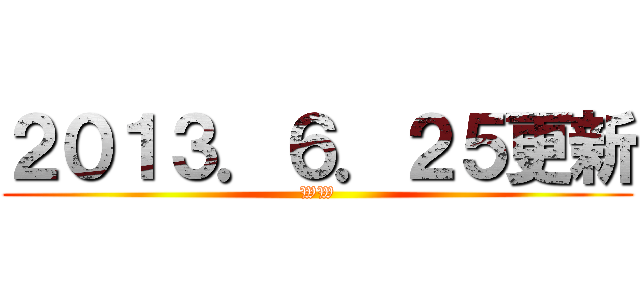 ２０１３．６．２５更新 (WW)