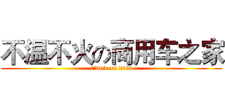 不温不火の商用车之家 (attack on titan)