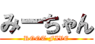 みーちゃん (ROOT FIVE)