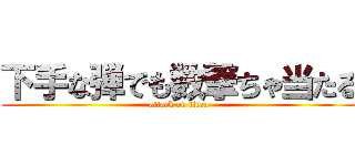 下手な弾でも数撃ちゃ当たる (attack on titan)
