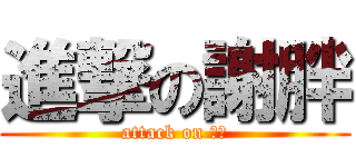 進撃の謝胖 (attack on 謝胖)
