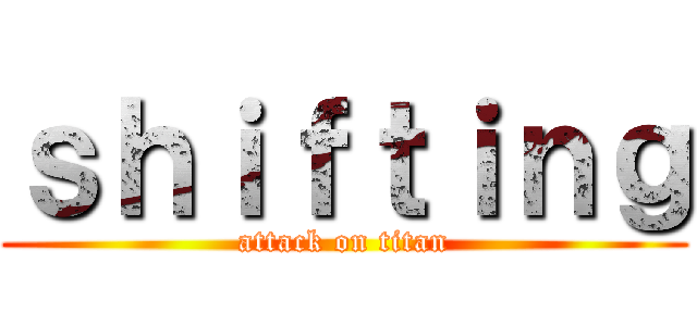 ｓｈｉｆｔｉｎｇ (attack on titan)