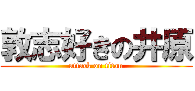 敦志好きの井原 (attack on titan)