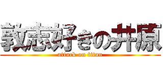 敦志好きの井原 (attack on titan)