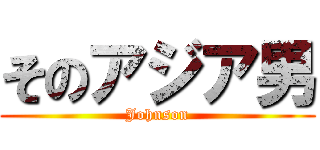 そのアジア男 (Johnson)