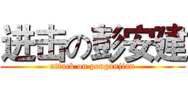 进击の彭安建 (attack on penganjian)