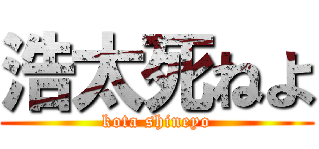 浩太死ねよ (kota shineyo)