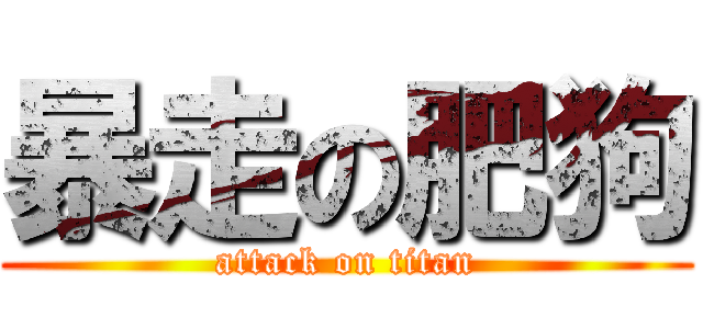 暴走の肥狗 (attack on titan)