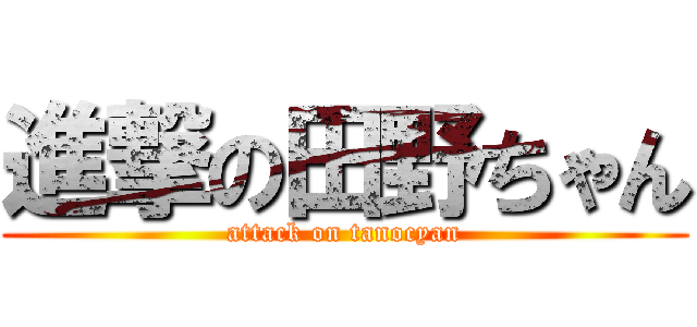 進撃の田野ちゃん (attack on tanocyan)