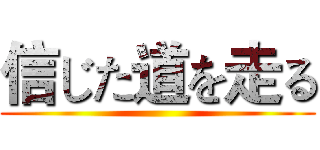 信じた道を走る ()