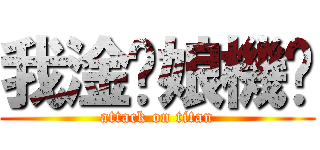 我淦拎娘機掰 (attack on titan)