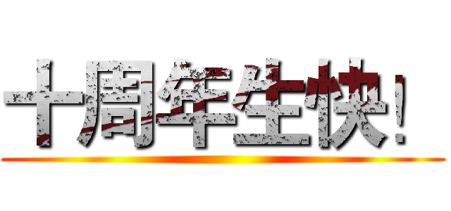 十周年生快！ ()