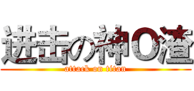 进击の神Ｏ渣 (attack on titan)
