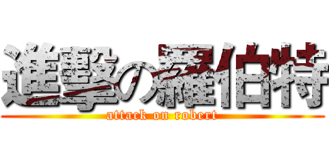 進擊の羅伯特 (attack on robert)