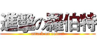 進擊の羅伯特 (attack on robert)
