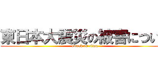 東日本大震災の被害について (attack on titan)