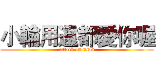 小輪用遠都愛你喔 (attack on titan)