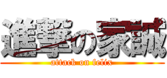 進撃の家誠 (attack on felix)
