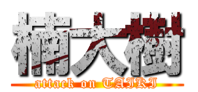 楠大樹 (attack on TAIKI)