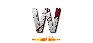 Ｗ (    a??)