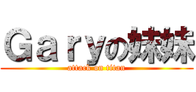 Ｇａｒｙの妹妹 (attack on titan)