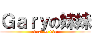 Ｇａｒｙの妹妹 (attack on titan)