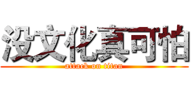 没文化真可怕 (attack on titan)