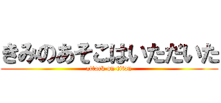きみのあそこはいただいた (attack on titan)